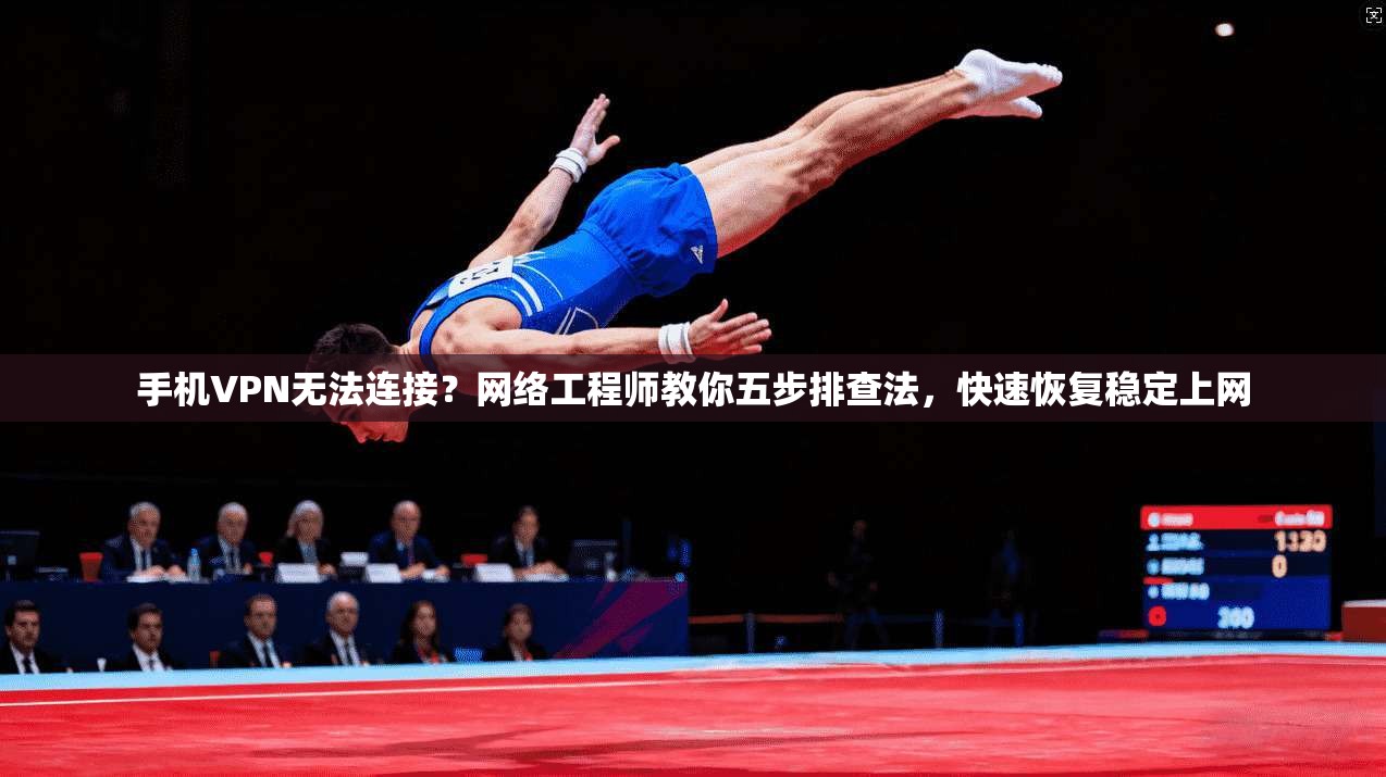 手机VPN无法连接？网络工程师教你五步排查法，快速恢复稳定上网  第1张