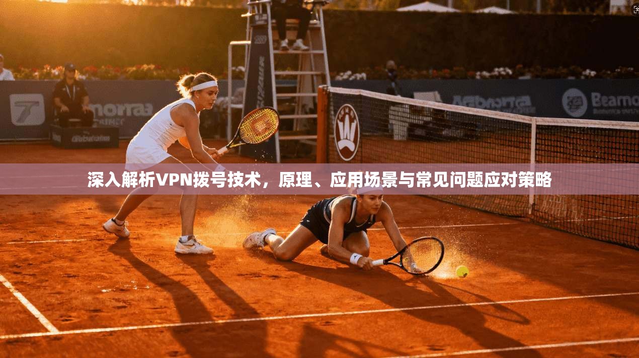 深入解析VPN拨号技术,原理、应用场景与常见问题应对策略 第1张 深入解析VPN拨号技术,原理、应用场景与常见问题应对策略 第1张