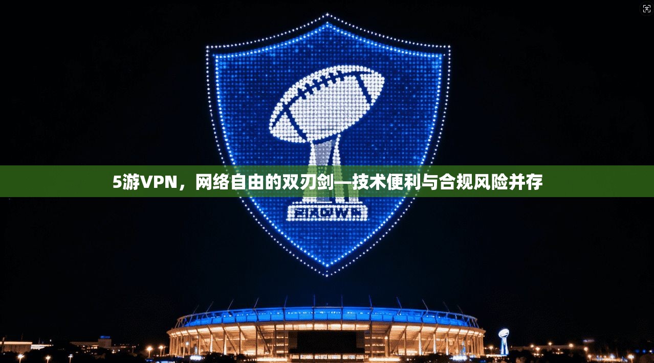 5游VPN,网络自由的双刃剑—技术便利与合规风险并存 第1张 5游VPN,网络自由的双刃剑—技术便利与合规风险并存 第1张
