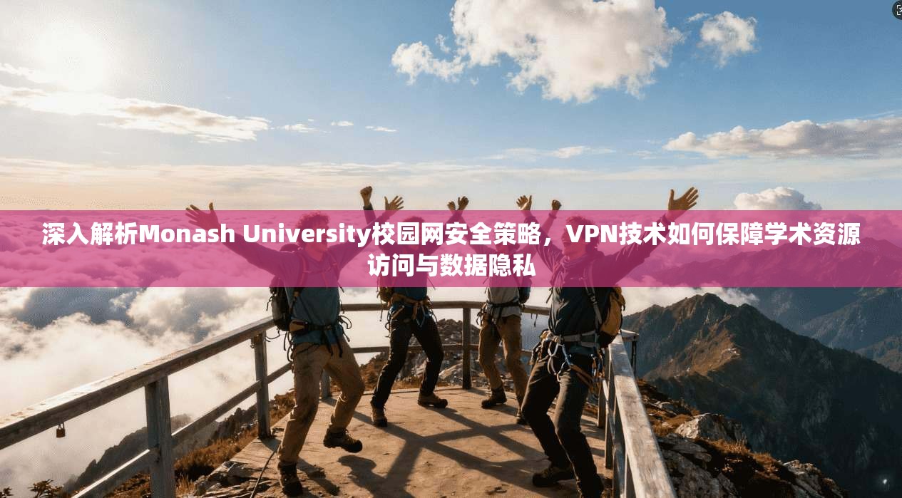 深入解析Monash University校园网安全策略，VPN技术如何保障学术资源访问与数据隐私  第1张