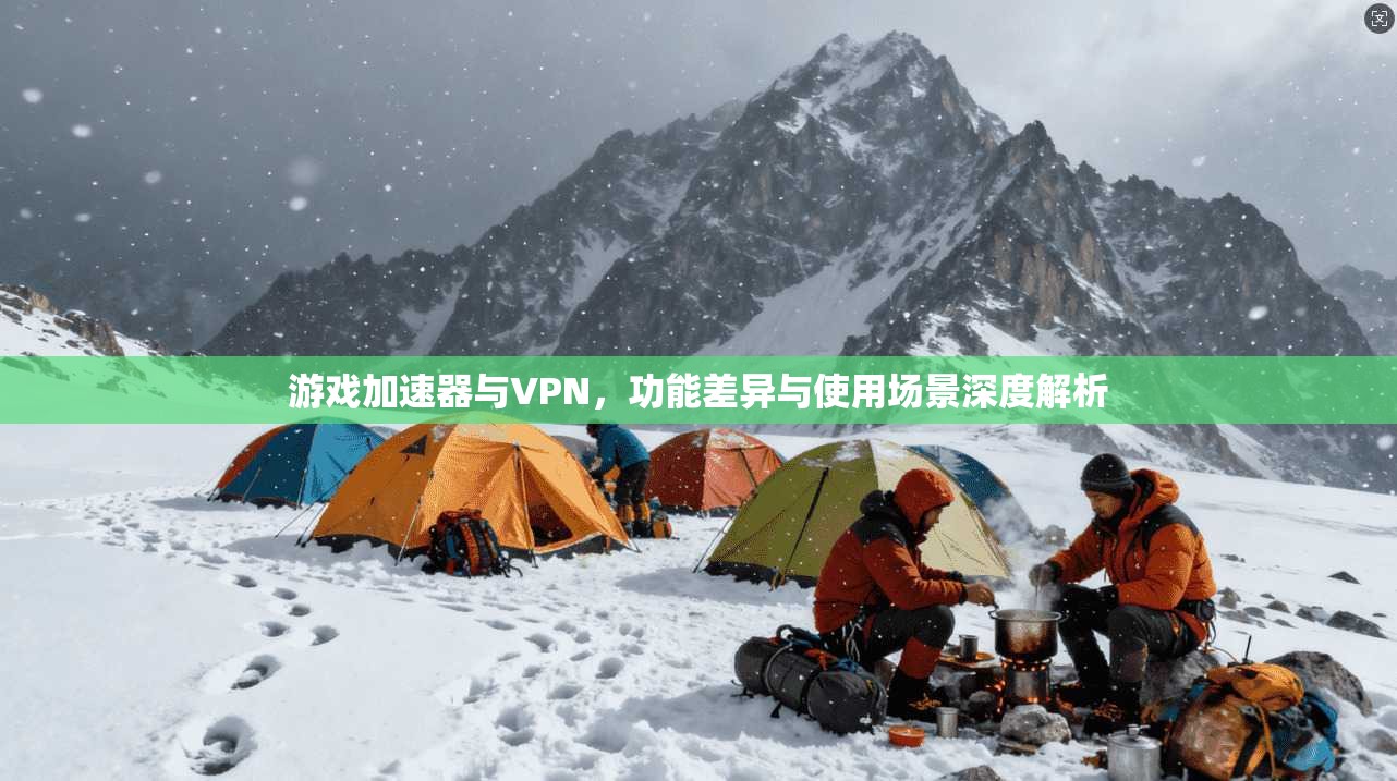 游戏加速器与VPN,功能差异与使用场景深度解析 第1张 游戏加速器与VPN,功能差异与使用场景深度解析 第1张