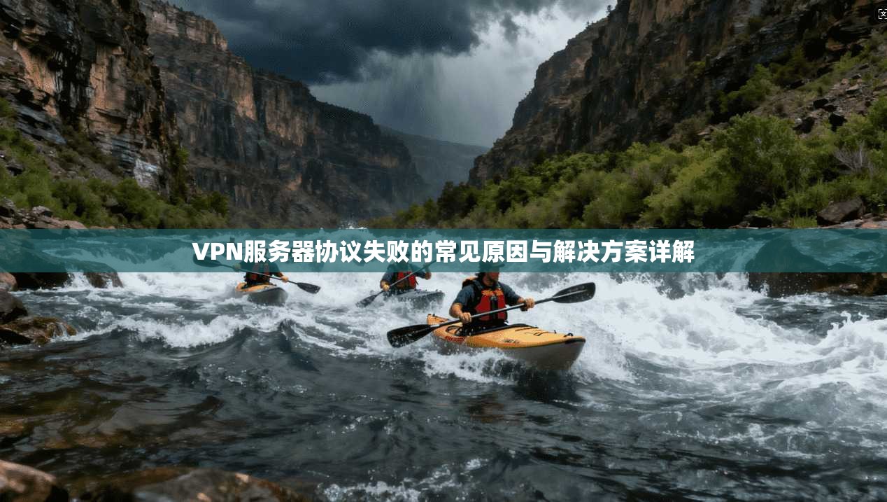 VPN服务器协议失败的常见原因与解决方案详解  第1张