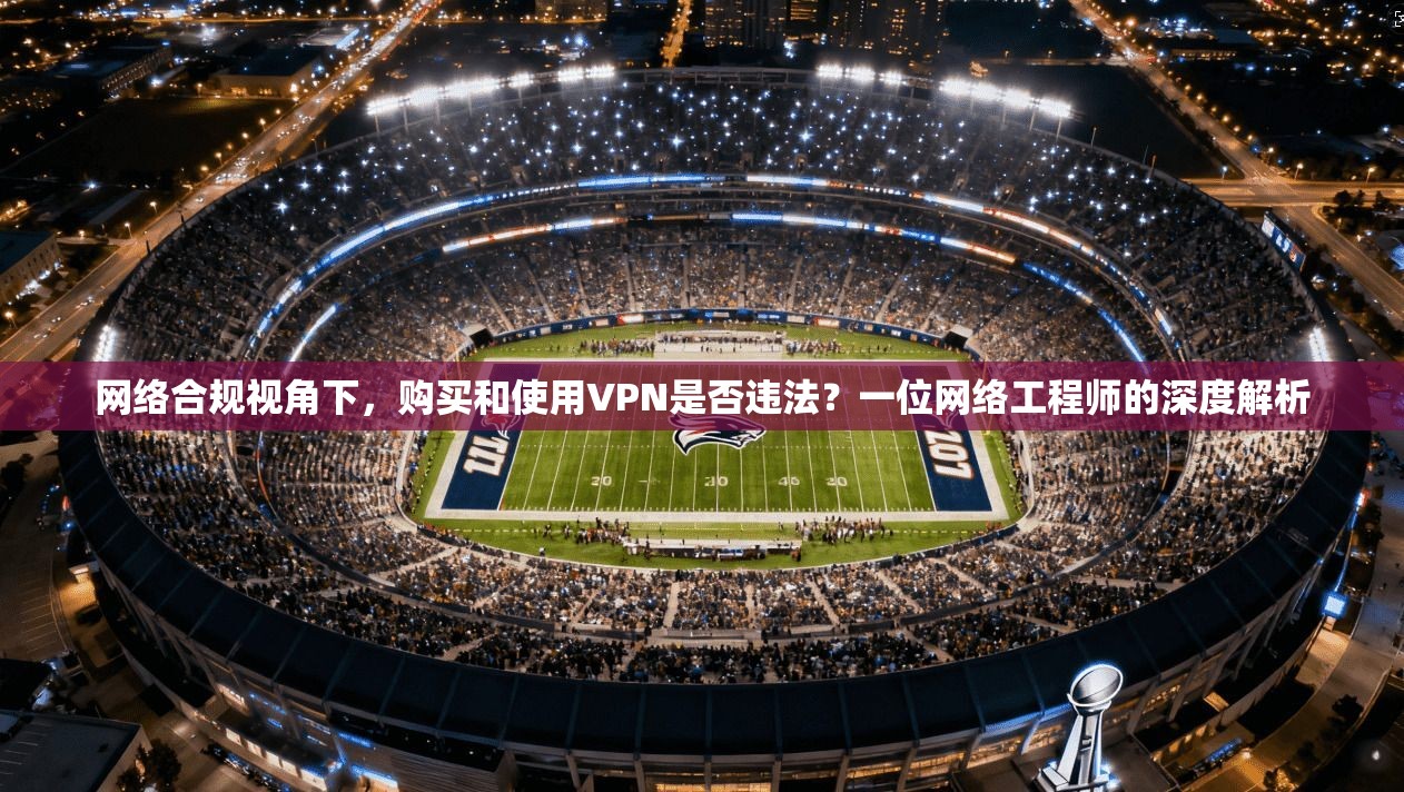 网络合规视角下，购买和使用VPN是否违法？一位网络工程师的深度解析  第1张