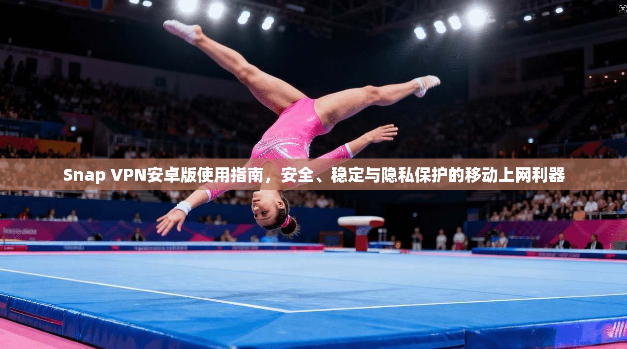 Snap VPN安卓版使用指南,安全、稳定与隐私保护的移动上网利器 第1张 Snap VPN安卓版使用指南,安全、稳定与隐私保护的移动上网利器 第1张