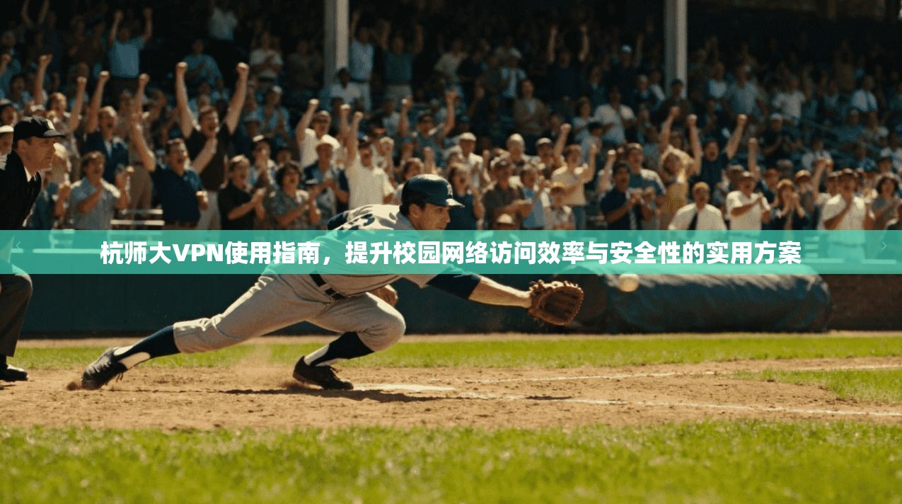 杭师大VPN使用指南,提升校园网络访问效率与安全性的实用方案 第1张 杭师大VPN使用指南,提升校园网络访问效率与安全性的实用方案 第1张
