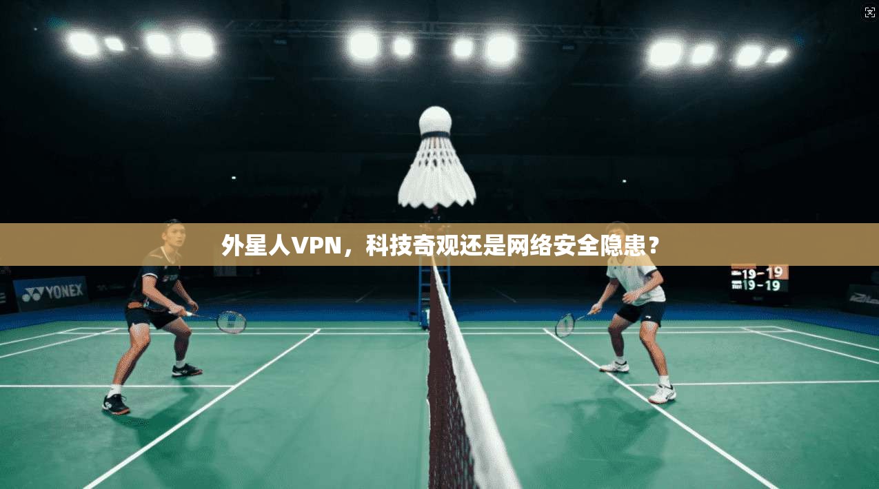 外星人VPN，科技奇观还是网络安全隐患？  第1张