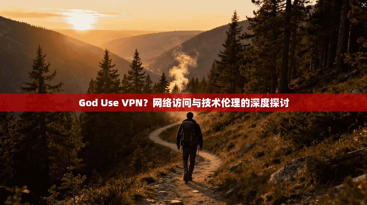 God Use VPN?网络访问与技术伦理的深度探讨 第1张 God Use VPN?网络访问与技术伦理的深度探讨 第1张