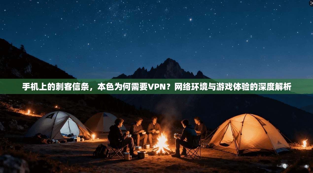 手机上的刺客信条，本色为何需要VPN？网络环境与游戏体验的深度解析  第1张