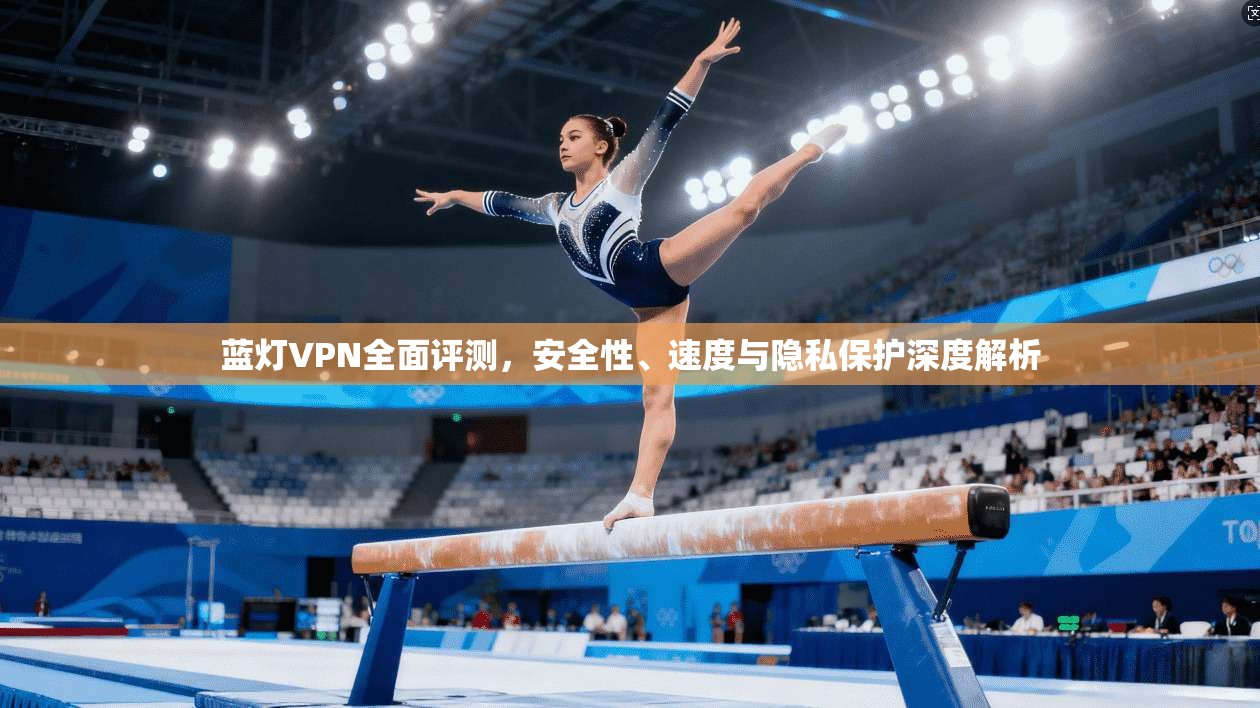 蓝灯VPN全面评测，安全性、速度与隐私保护深度解析  第1张