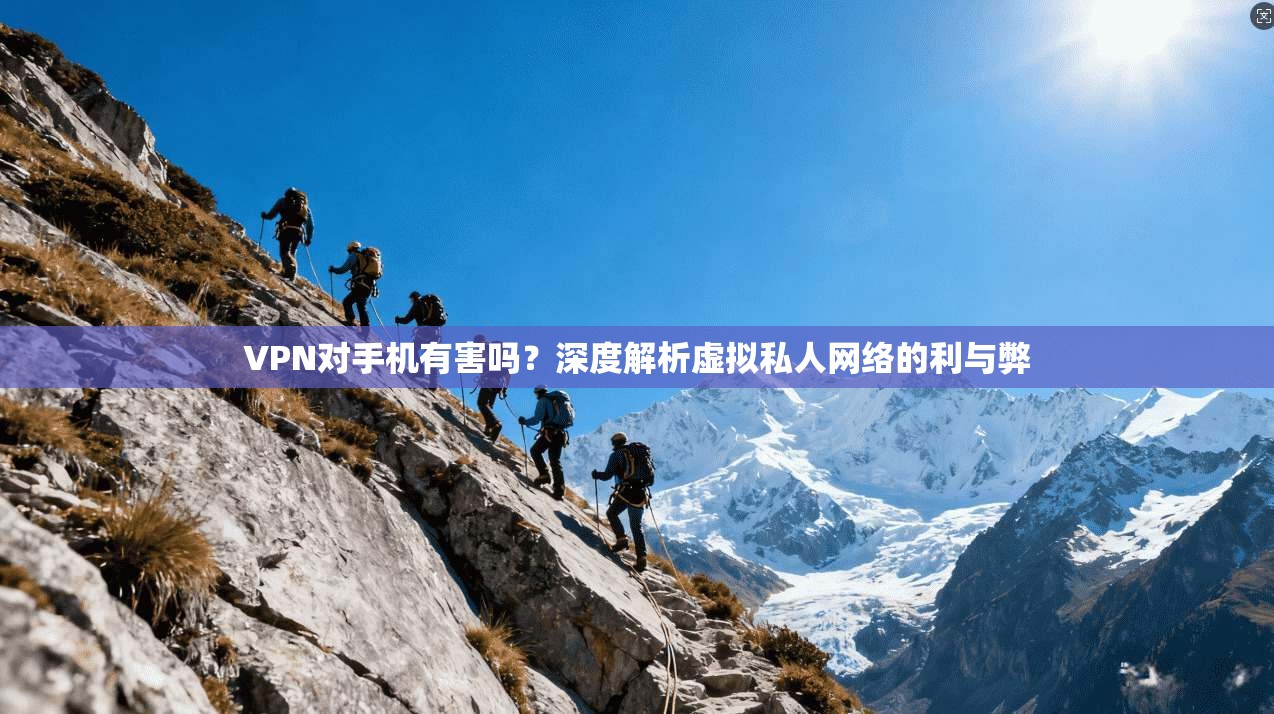 VPN对手机有害吗？深度解析虚拟私人网络的利与弊  第1张