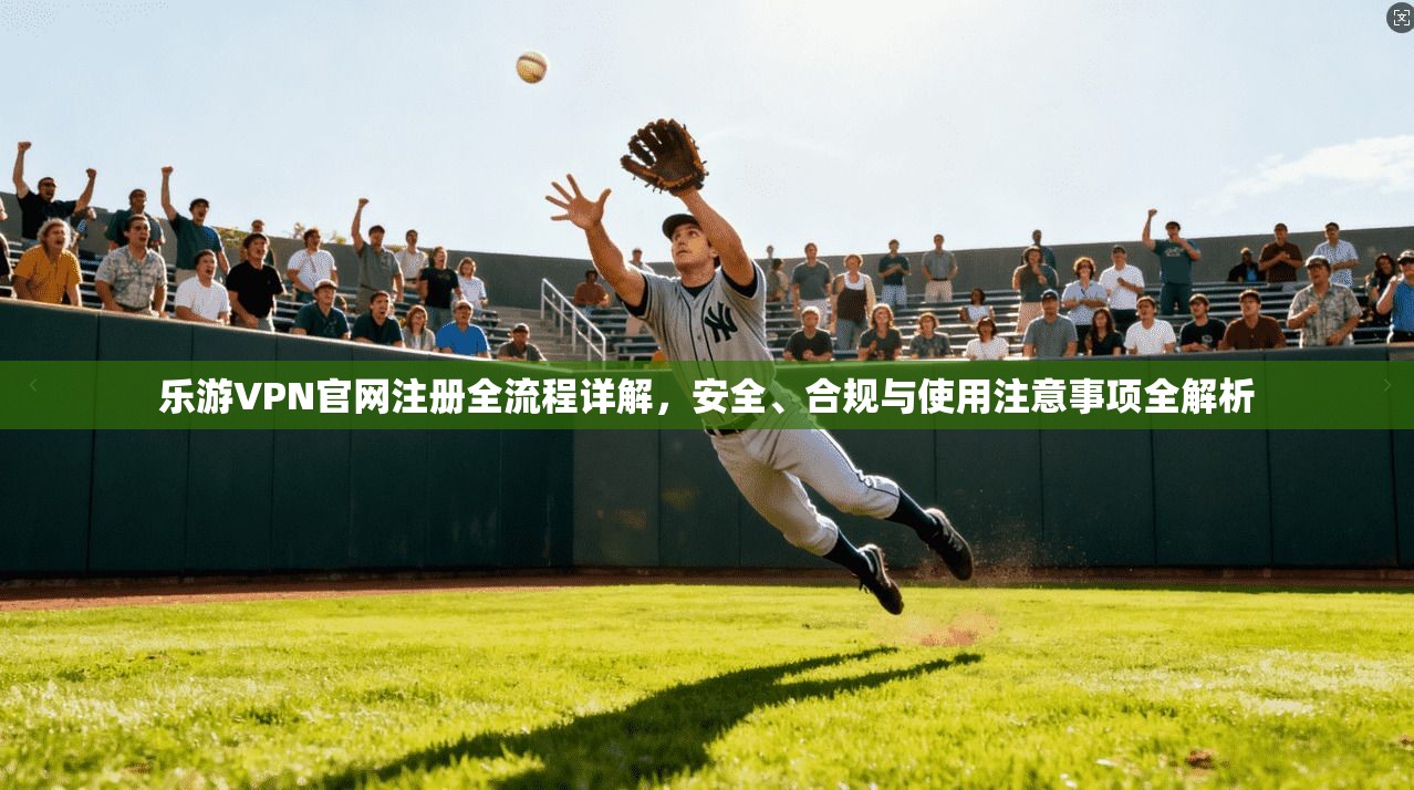 乐游VPN官网注册全流程详解,安全、合规与使用注意事项全解析 第1张 乐游VPN官网注册全流程详解,安全、合规与使用注意事项全解析 第1张