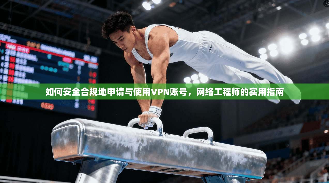 如何安全合规地申请与使用VPN账号，网络工程师的实用指南  第1张