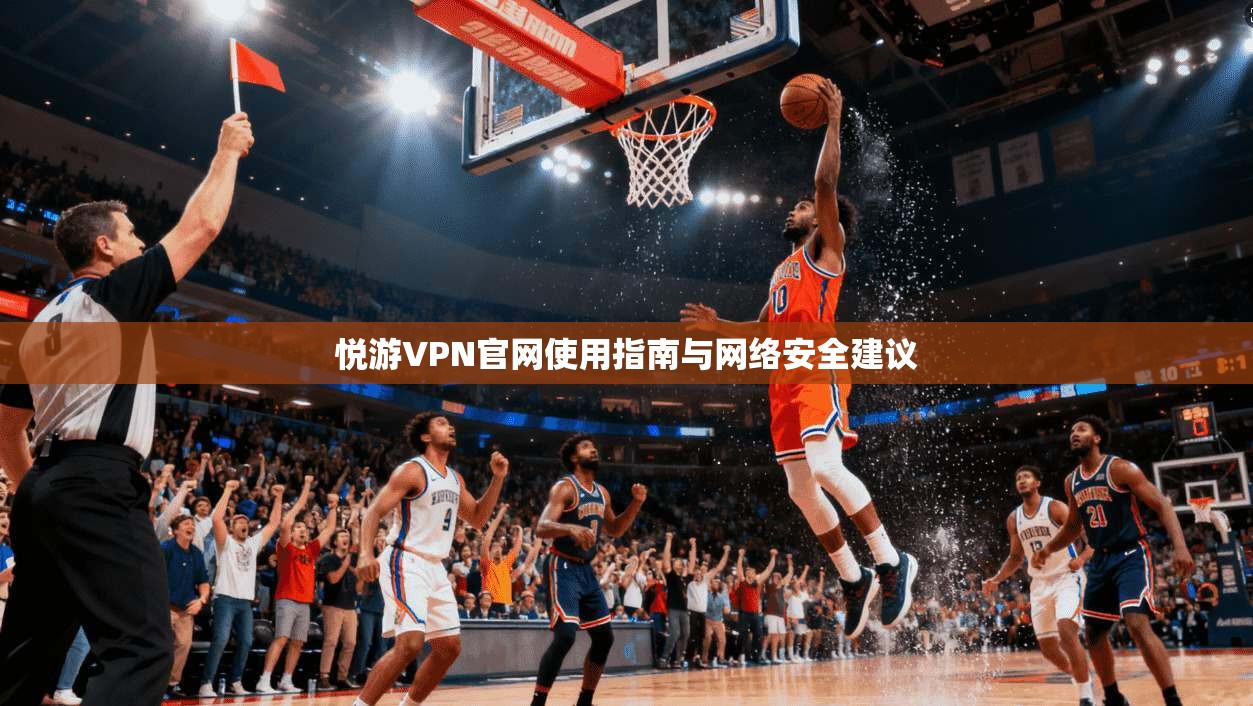 悦游VPN官网使用指南与网络安全建议  第1张