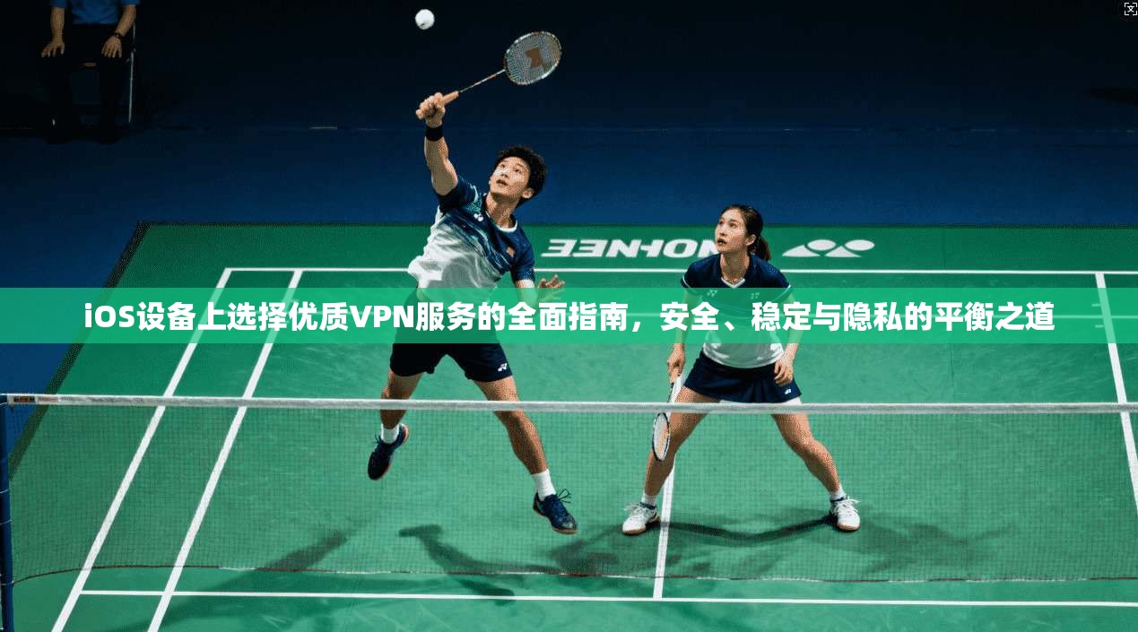 iOS设备上选择优质VPN服务的全面指南,安全、稳定与隐私的平衡之道 第1张 iOS设备上选择优质VPN服务的全面指南,安全、稳定与隐私的平衡之道 第1张