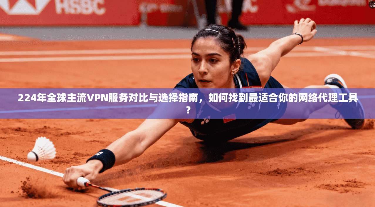 224年全球主流VPN服务对比与选择指南，如何找到最适合你的网络代理工具？  第1张