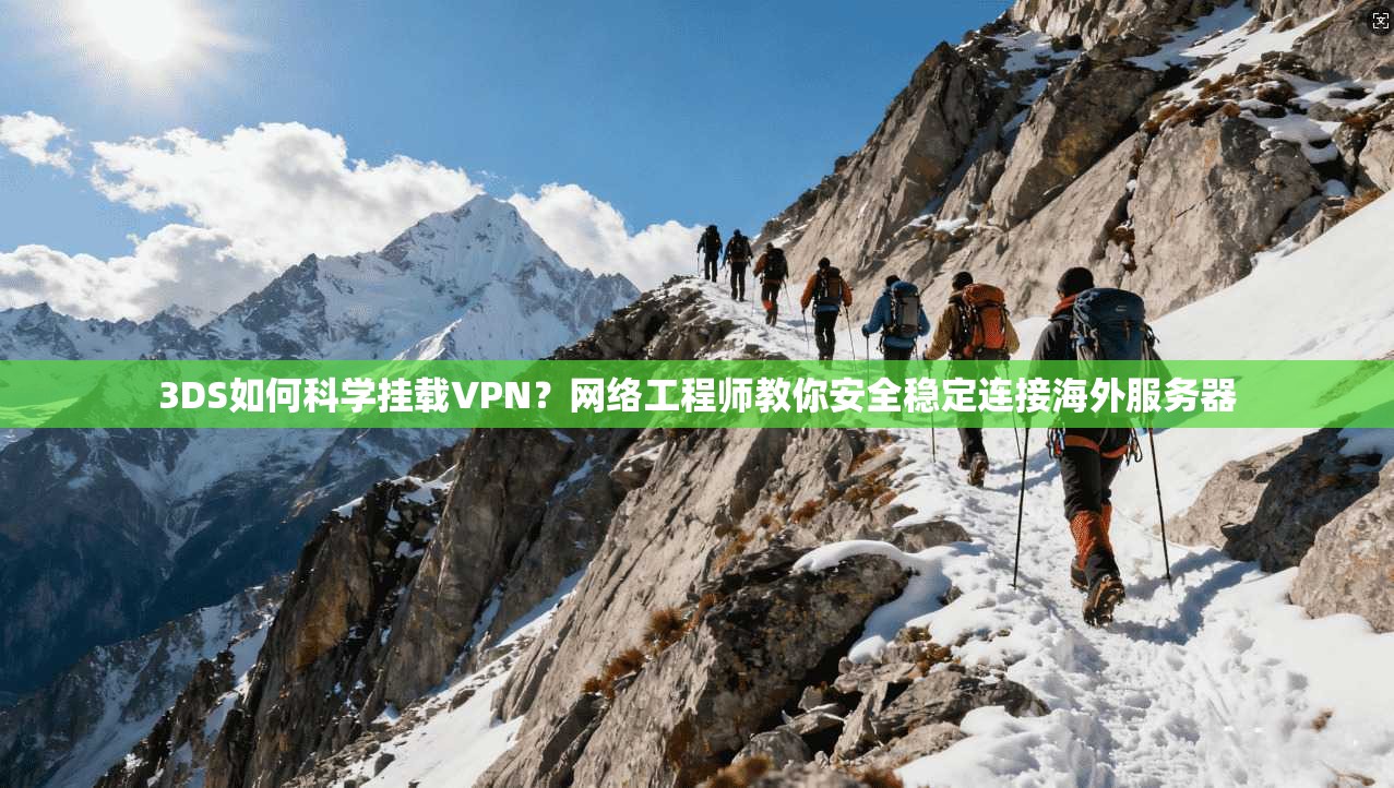 3DS如何科学挂载VPN?网络工程师教你安全稳定连接海外服务器 第1张 3DS如何科学挂载VPN?网络工程师教你安全稳定连接海外服务器 第1张