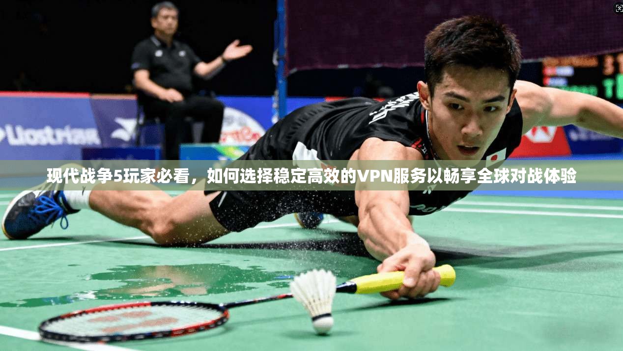 现代战争5玩家必看,如何选择稳定高效的VPN服务以畅享全球对战体验 第1张 现代战争5玩家必看,如何选择稳定高效的VPN服务以畅享全球对战体验 第1张