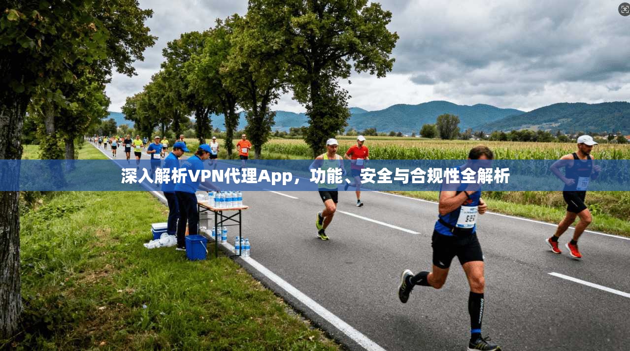 深入解析VPN代理App，功能、安全与合规性全解析  第1张