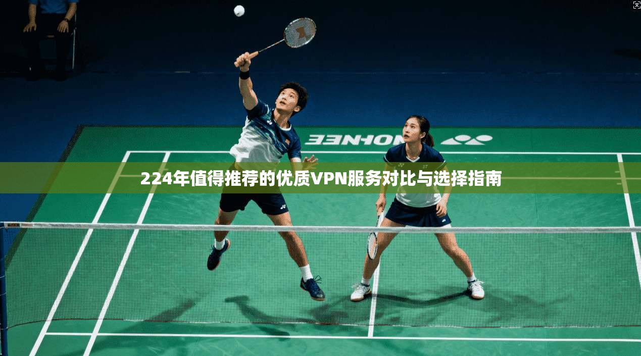 224年值得推荐的优质VPN服务对比与选择指南 第1张 224年值得推荐的优质VPN服务对比与选择指南 第1张