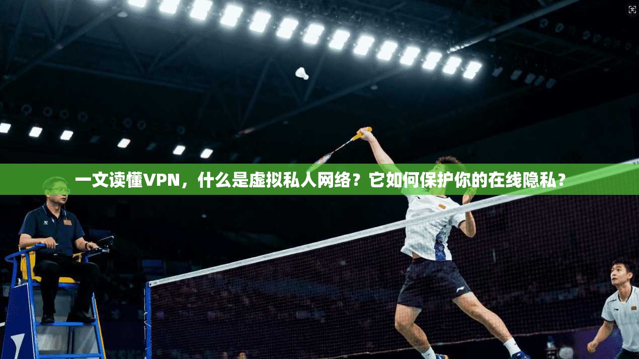 一文读懂VPN,什么是虚拟私人网络?它如何保护你的在线隐私? 第1张 一文读懂VPN,什么是虚拟私人网络?它如何保护你的在线隐私? 第1张