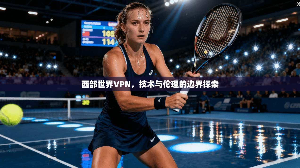 西部世界VPN,技术与伦理的边界探索 第1张 西部世界VPN,技术与伦理的边界探索 第1张