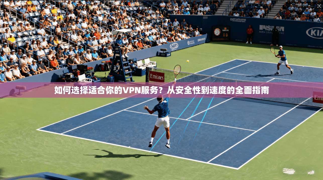 如何选择适合你的VPN服务?从安全性到速度的全面指南 第1张 如何选择适合你的VPN服务?从安全性到速度的全面指南 第1张