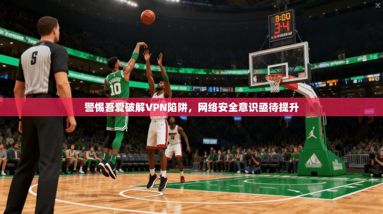 警惕吾爱破解VPN陷阱，网络安全意识亟待提升  第1张