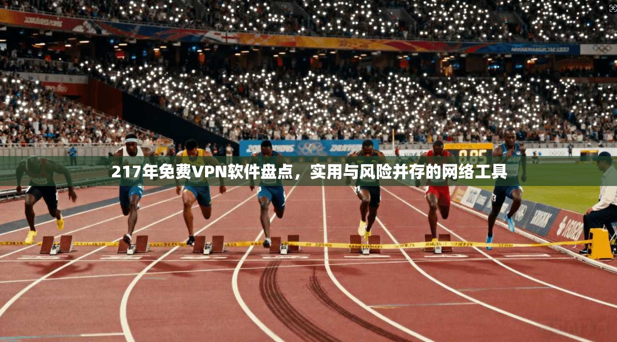 217年免费VPN软件盘点,实用与风险并存的网络工具 第1张 217年免费VPN软件盘点,实用与风险并存的网络工具 第1张