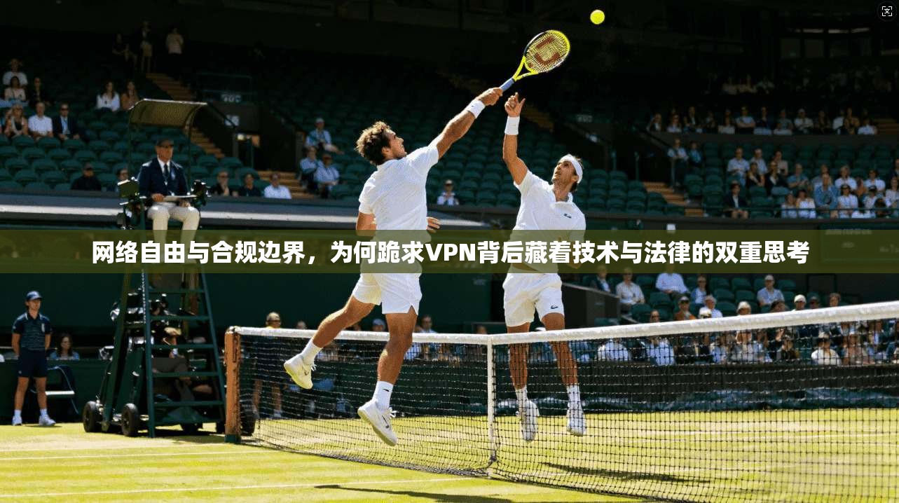 网络自由与合规边界,为何跪求VPN背后藏着技术与法律的双重思考 第1张 网络自由与合规边界,为何跪求VPN背后藏着技术与法律的双重思考 第1张