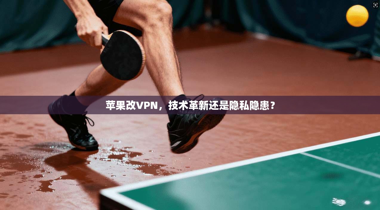 苹果改VPN，技术革新还是隐私隐患？  第1张