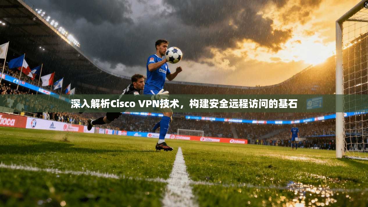 深入解析Cisco VPN技术，构建安全远程访问的基石  第1张