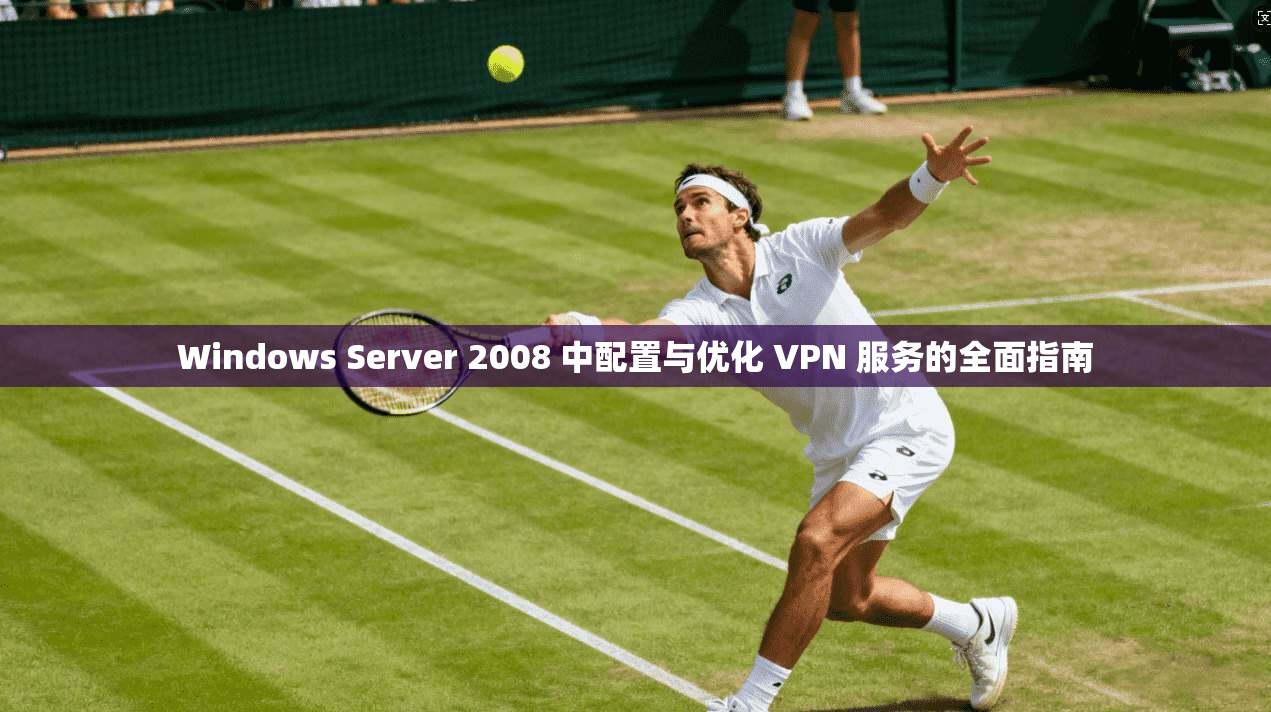 Windows Server 2008 中配置与优化 VPN 服务的全面指南 第1张 Windows Server 2008 中配置与优化 VPN 服务的全面指南 第1张