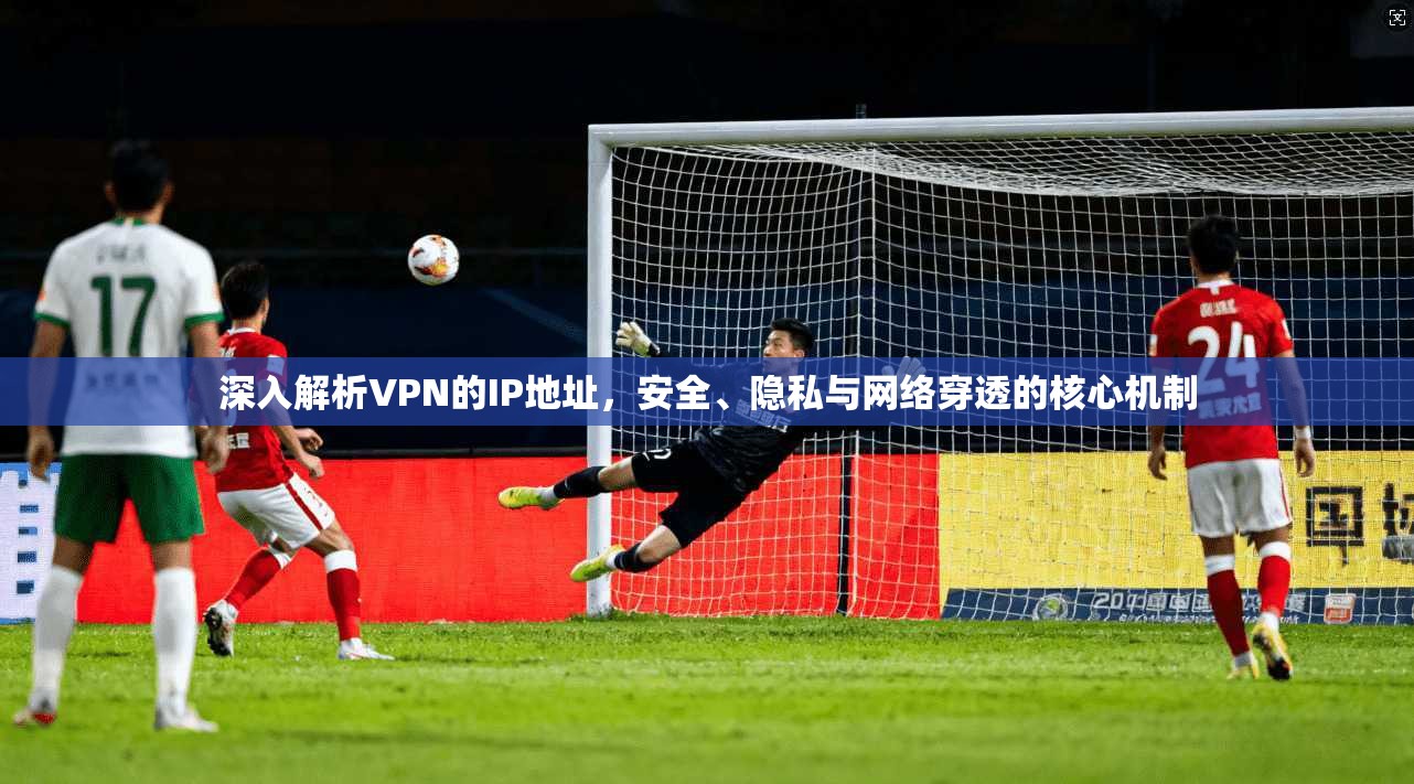 深入解析VPN的IP地址,安全、隐私与网络穿透的核心机制 第1张 深入解析VPN的IP地址,安全、隐私与网络穿透的核心机制 第1张