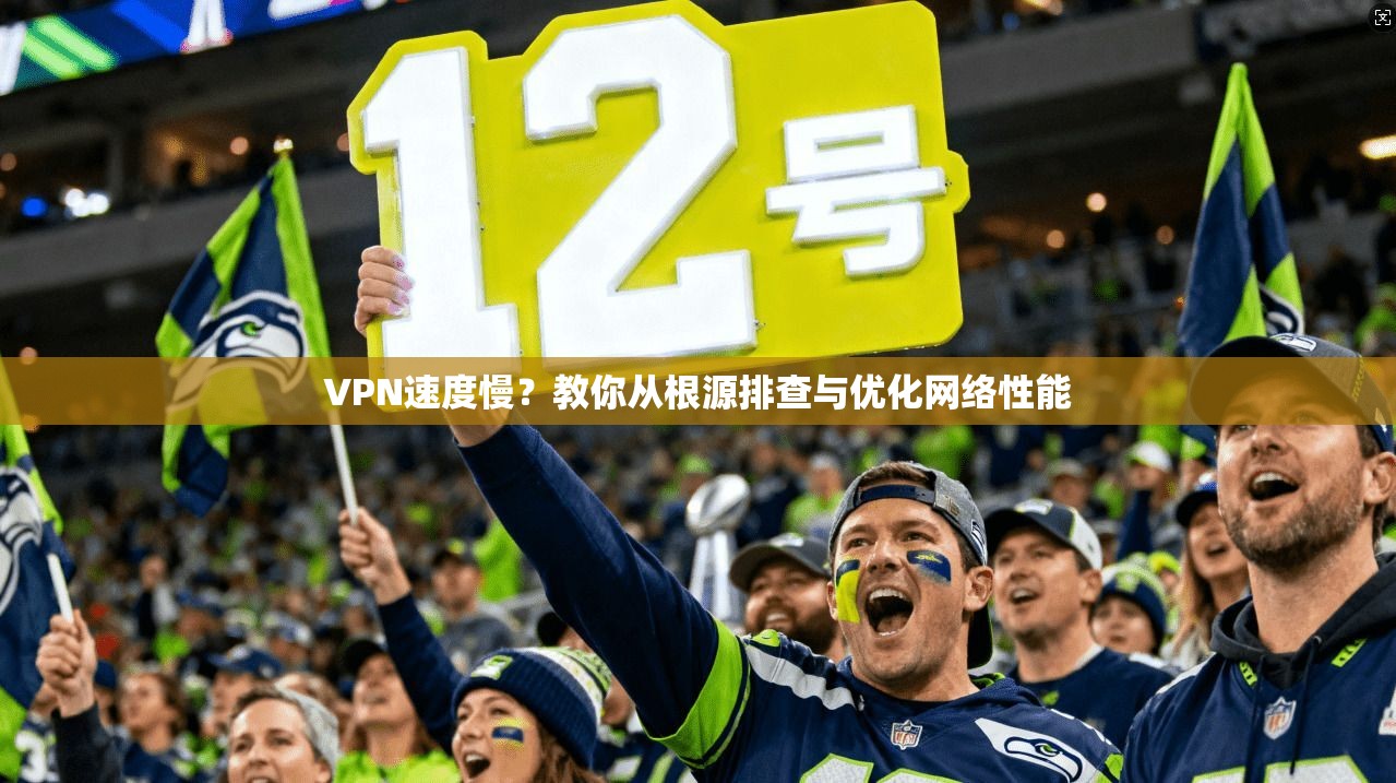 VPN速度慢？教你从根源排查与优化网络性能  第1张