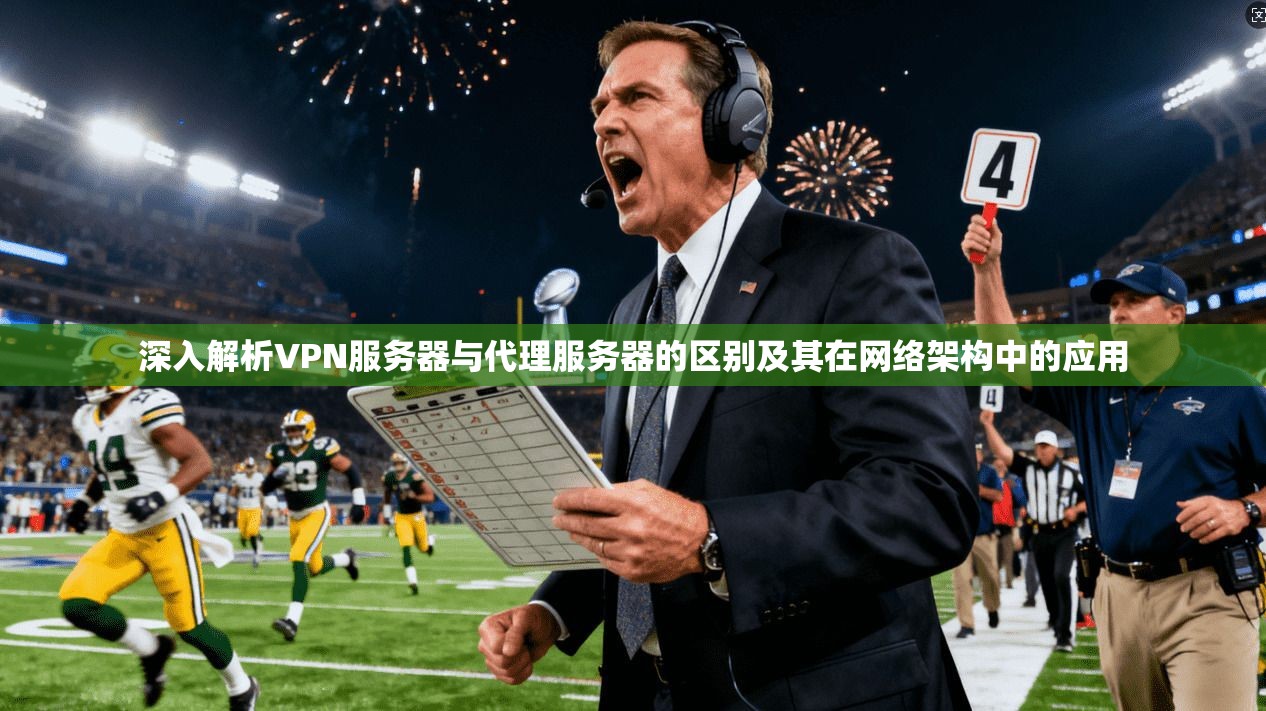 深入解析VPN服务器与代理服务器的区别及其在网络架构中的应用 第1张 深入解析VPN服务器与代理服务器的区别及其在网络架构中的应用 第1张