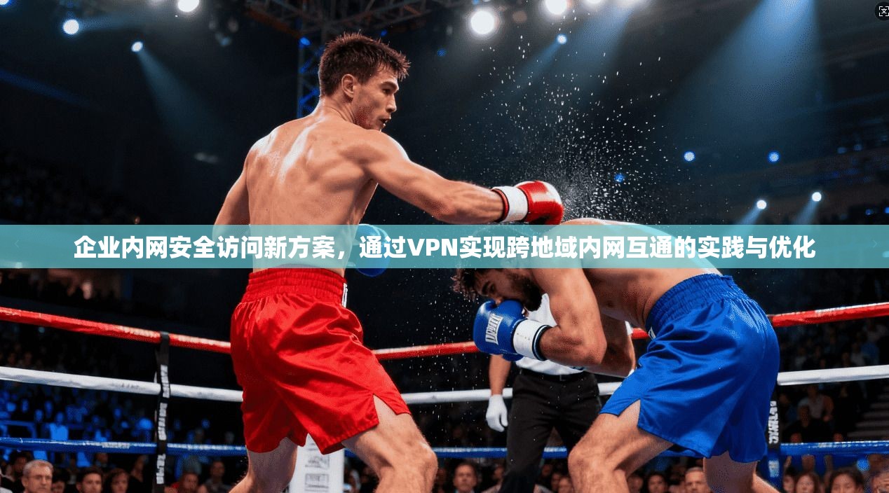企业内网安全访问新方案,通过VPN实现跨地域内网互通的实践与优化 第1张 企业内网安全访问新方案,通过VPN实现跨地域内网互通的实践与优化 第1张