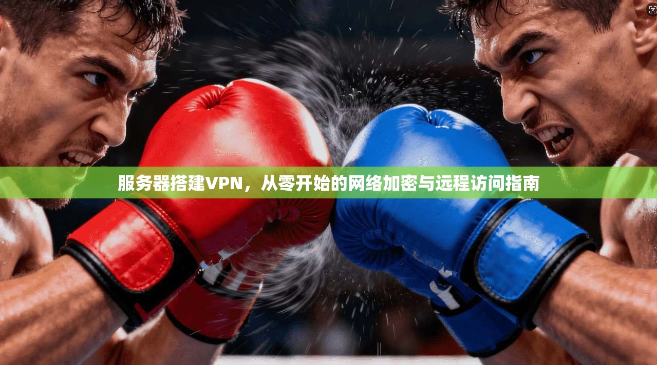 服务器搭建VPN，从零开始的网络加密与远程访问指南  第1张
