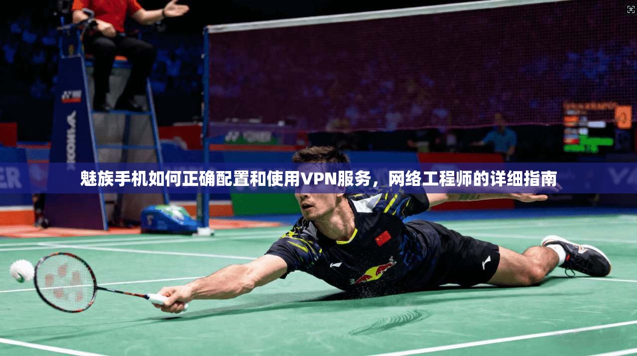 魅族手机如何正确配置和使用VPN服务,网络工程师的详细指南 第1张 魅族手机如何正确配置和使用VPN服务,网络工程师的详细指南 第1张