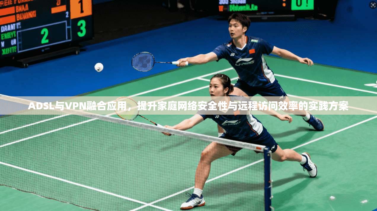 ADSL与VPN融合应用，提升家庭网络安全性与远程访问效率的实践方案  第1张