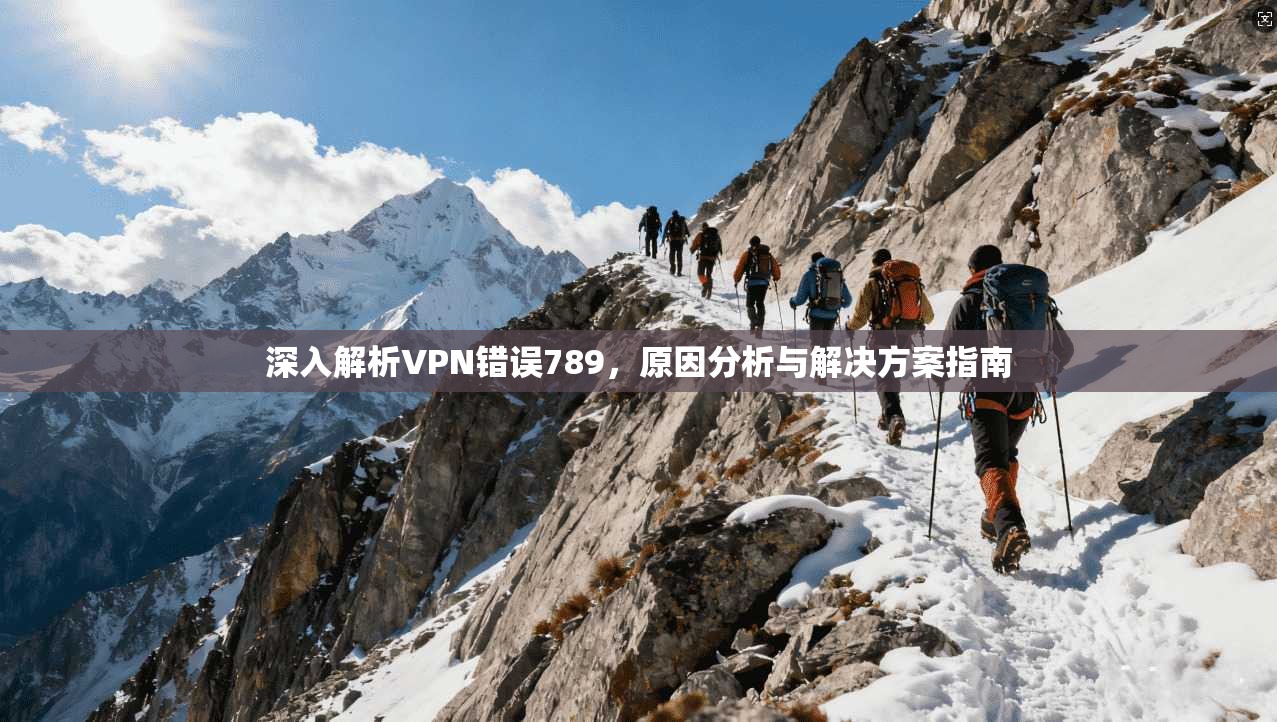 深入解析VPN错误789,原因分析与解决方案指南 第1张 深入解析VPN错误789,原因分析与解决方案指南 第1张