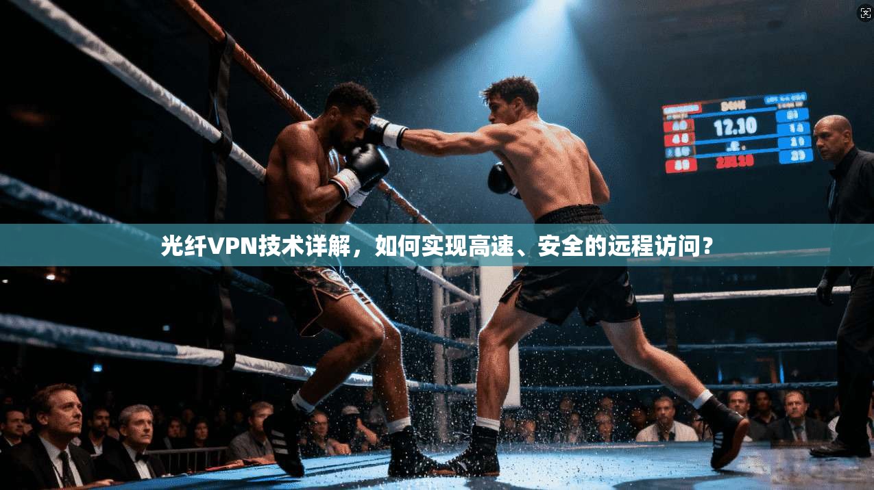 光纤VPN技术详解,如何实现高速、安全的远程访问? 第1张 光纤VPN技术详解,如何实现高速、安全的远程访问? 第1张