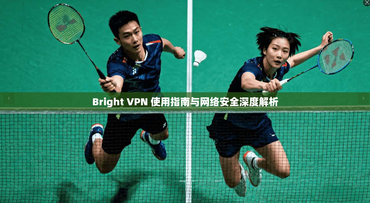 Bright VPN 使用指南与网络安全深度解析  第1张