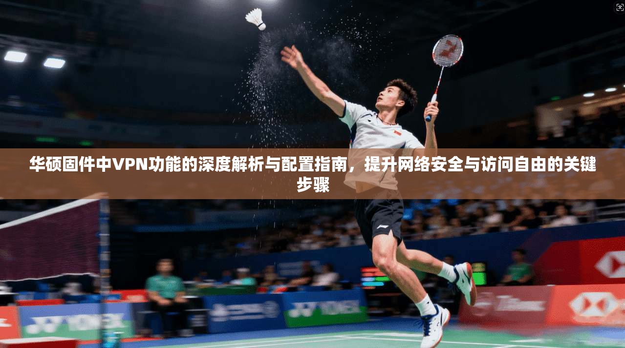 华硕固件中VPN功能的深度解析与配置指南，提升网络安全与访问自由的关键步骤  第1张