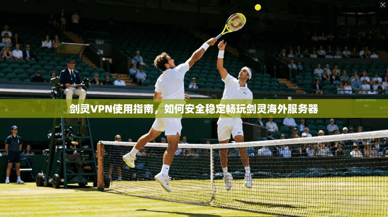 剑灵VPN使用指南，如何安全稳定畅玩剑灵海外服务器  第1张