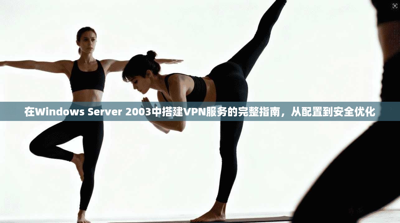 在Windows Server 2003中搭建VPN服务的完整指南，从配置到安全优化  第1张