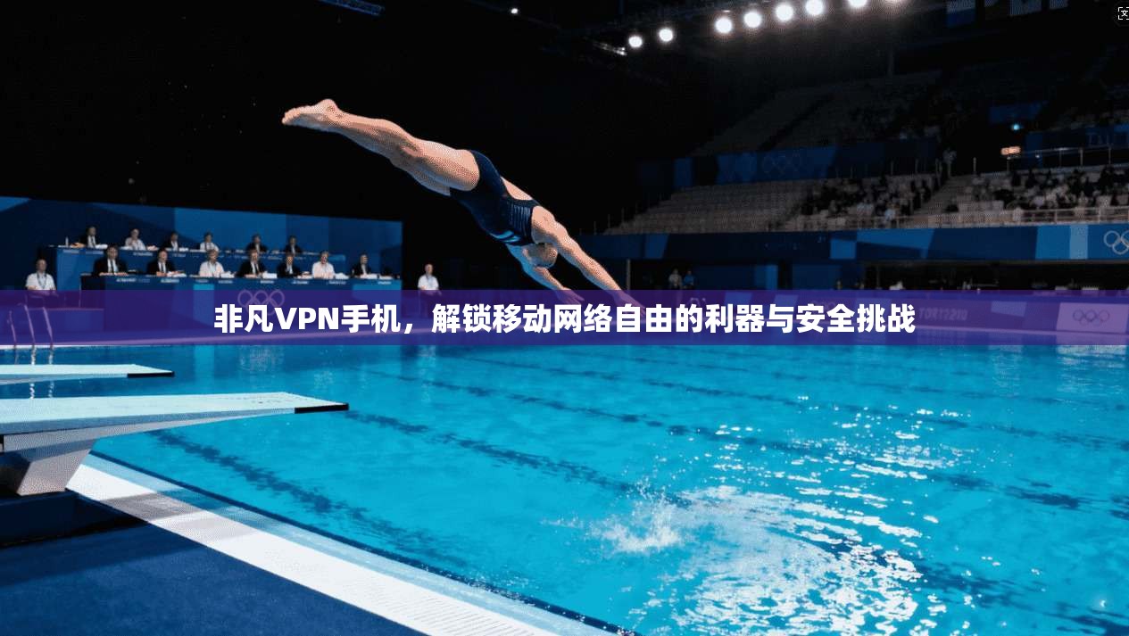非凡VPN手机，解锁移动网络自由的利器与安全挑战  第1张