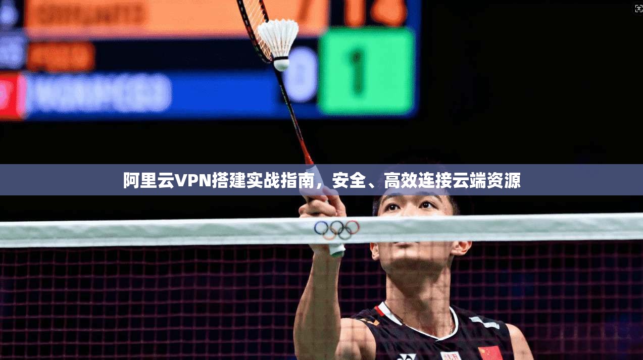 阿里云VPN搭建实战指南，安全、高效连接云端资源  第1张