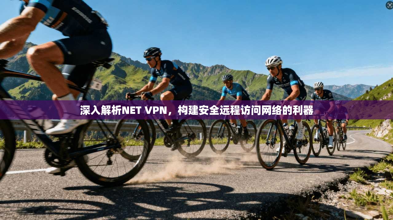 深入解析NET VPN，构建安全远程访问网络的利器  第1张