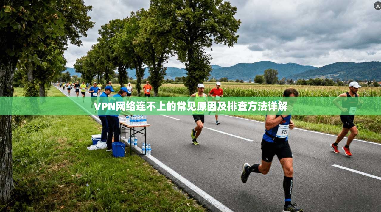 VPN网络连不上的常见原因及排查方法详解 第1张 VPN网络连不上的常见原因及排查方法详解 第1张