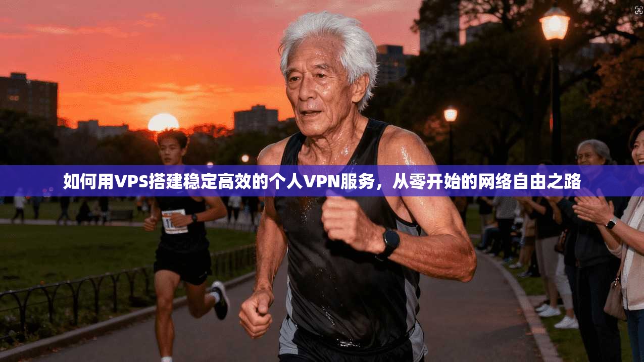 如何用VPS搭建稳定高效的个人VPN服务，从零开始的网络自由之路  第1张